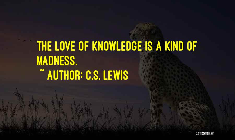 C.S. Lewis Quotes: The Love Of Knowledge Is A Kind Of Madness.