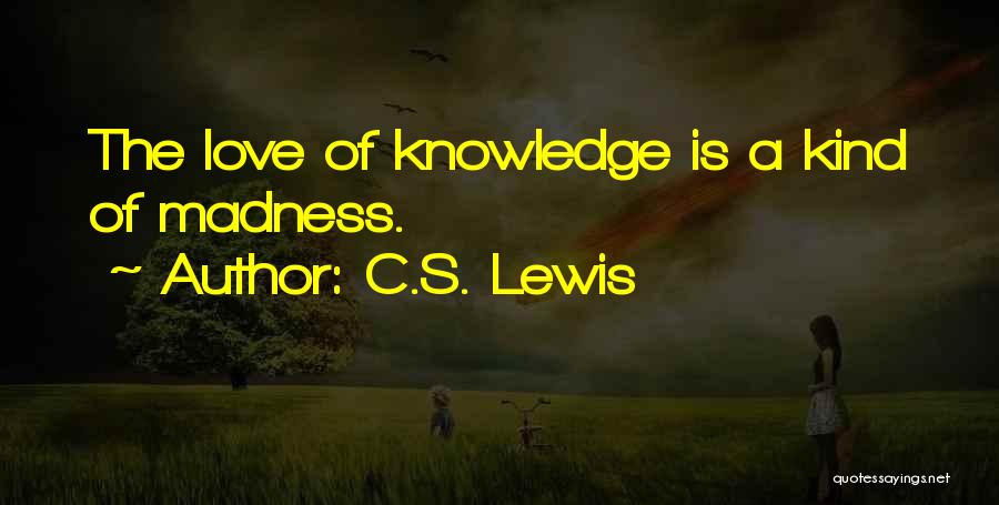 C.S. Lewis Quotes: The Love Of Knowledge Is A Kind Of Madness.