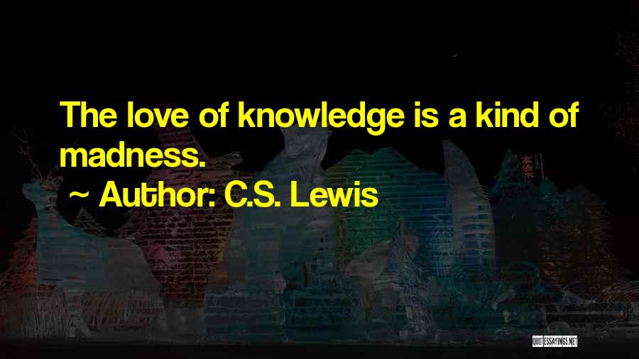 C.S. Lewis Quotes: The Love Of Knowledge Is A Kind Of Madness.