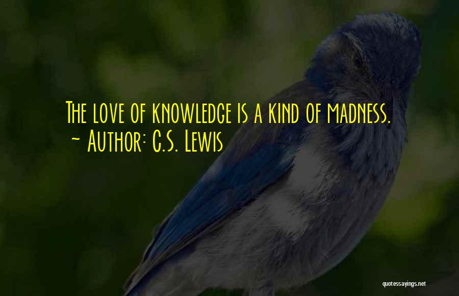 C.S. Lewis Quotes: The Love Of Knowledge Is A Kind Of Madness.