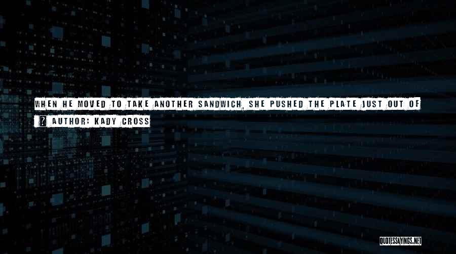 Kady Cross Quotes: When He Moved To Take Another Sandwich, She Pushed The Plate Just Out Of His Reach. Talk First. Eat Later,