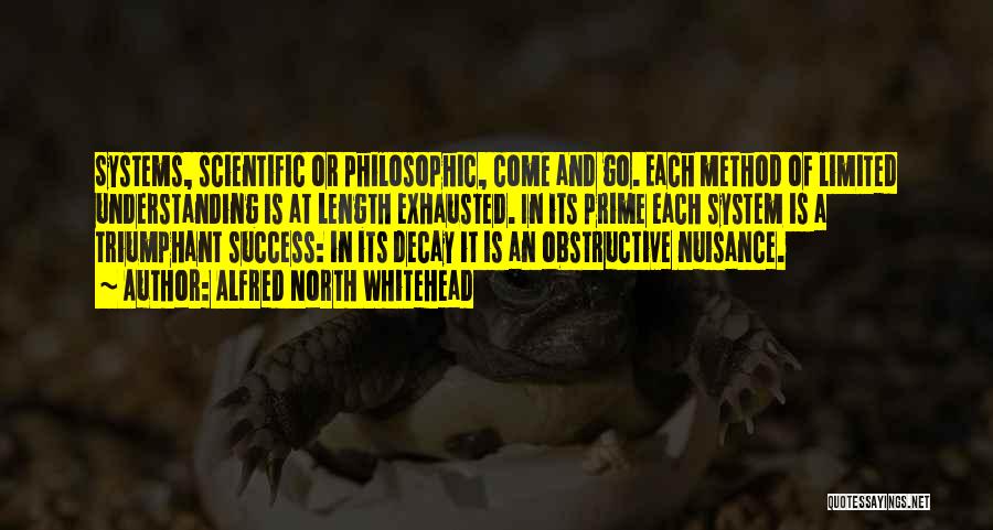 Alfred North Whitehead Quotes: Systems, Scientific Or Philosophic, Come And Go. Each Method Of Limited Understanding Is At Length Exhausted. In Its Prime Each