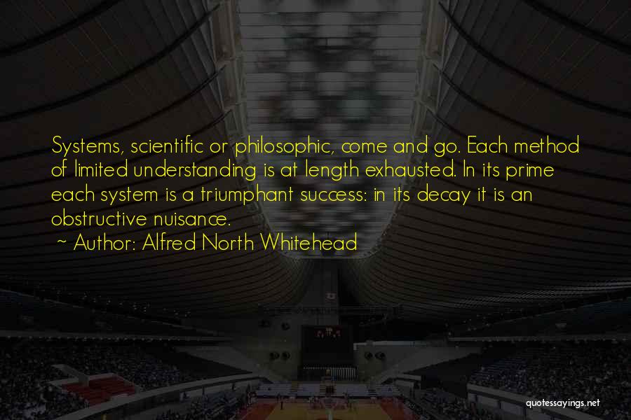 Alfred North Whitehead Quotes: Systems, Scientific Or Philosophic, Come And Go. Each Method Of Limited Understanding Is At Length Exhausted. In Its Prime Each