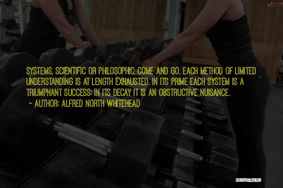 Alfred North Whitehead Quotes: Systems, Scientific Or Philosophic, Come And Go. Each Method Of Limited Understanding Is At Length Exhausted. In Its Prime Each