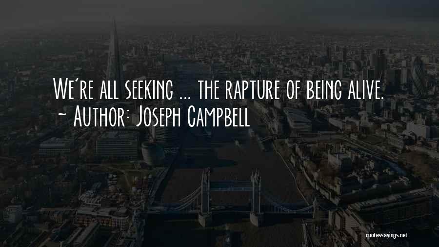 Joseph Campbell Quotes: We're All Seeking ... The Rapture Of Being Alive.