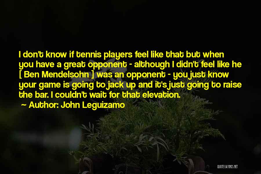 John Leguizamo Quotes: I Don't Know If Tennis Players Feel Like That But When You Have A Great Opponent - Although I Didn't