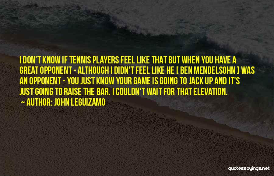 John Leguizamo Quotes: I Don't Know If Tennis Players Feel Like That But When You Have A Great Opponent - Although I Didn't