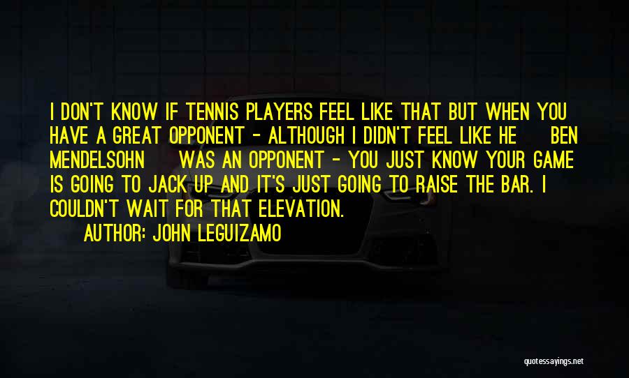 John Leguizamo Quotes: I Don't Know If Tennis Players Feel Like That But When You Have A Great Opponent - Although I Didn't