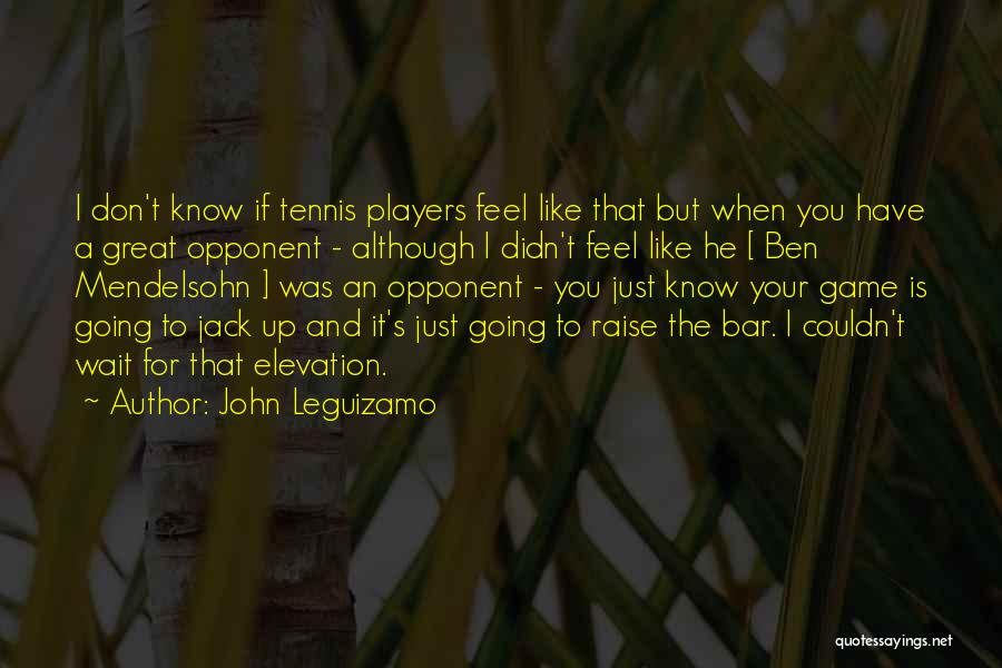 John Leguizamo Quotes: I Don't Know If Tennis Players Feel Like That But When You Have A Great Opponent - Although I Didn't