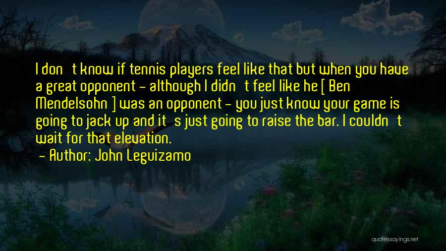 John Leguizamo Quotes: I Don't Know If Tennis Players Feel Like That But When You Have A Great Opponent - Although I Didn't