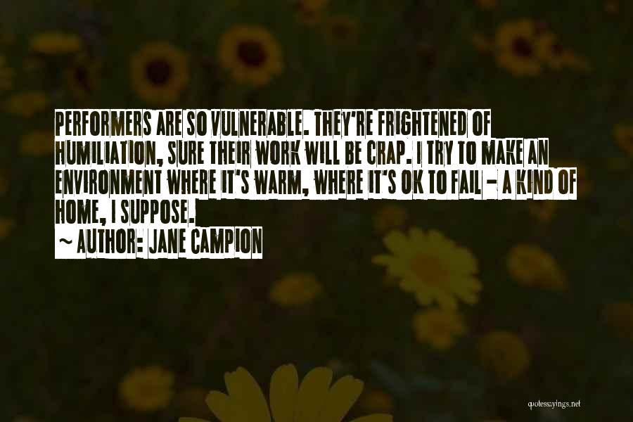 Jane Campion Quotes: Performers Are So Vulnerable. They're Frightened Of Humiliation, Sure Their Work Will Be Crap. I Try To Make An Environment