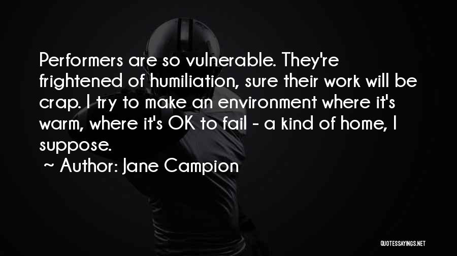 Jane Campion Quotes: Performers Are So Vulnerable. They're Frightened Of Humiliation, Sure Their Work Will Be Crap. I Try To Make An Environment