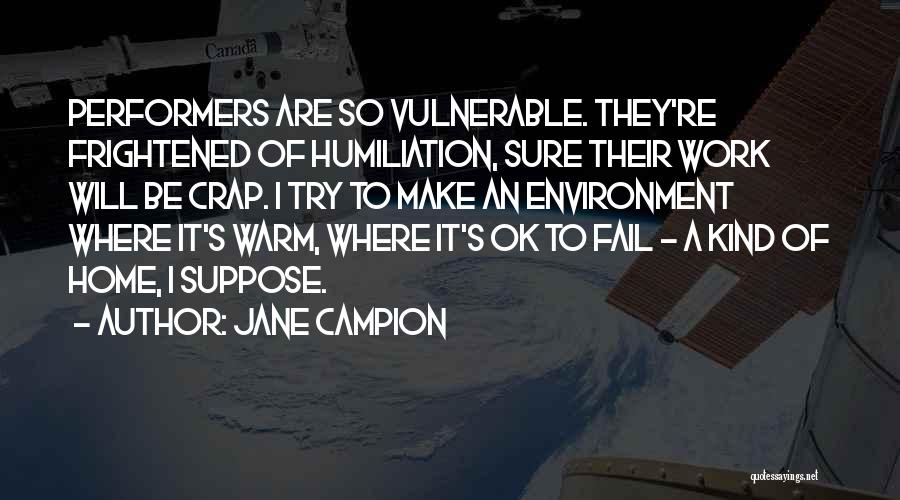 Jane Campion Quotes: Performers Are So Vulnerable. They're Frightened Of Humiliation, Sure Their Work Will Be Crap. I Try To Make An Environment