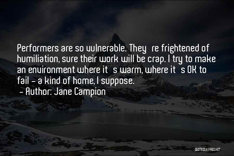 Jane Campion Quotes: Performers Are So Vulnerable. They're Frightened Of Humiliation, Sure Their Work Will Be Crap. I Try To Make An Environment