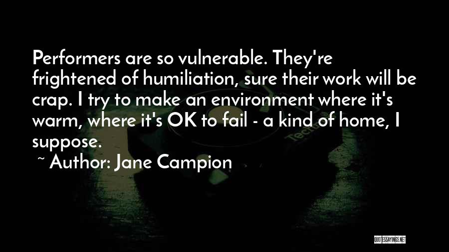 Jane Campion Quotes: Performers Are So Vulnerable. They're Frightened Of Humiliation, Sure Their Work Will Be Crap. I Try To Make An Environment