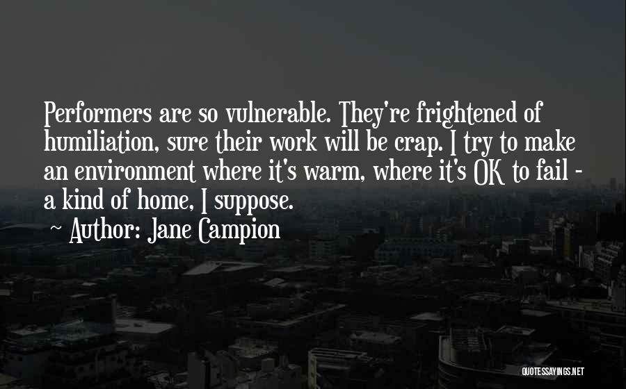 Jane Campion Quotes: Performers Are So Vulnerable. They're Frightened Of Humiliation, Sure Their Work Will Be Crap. I Try To Make An Environment