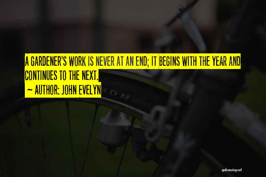 John Evelyn Quotes: A Gardener's Work Is Never At An End; It Begins With The Year And Continues To The Next.