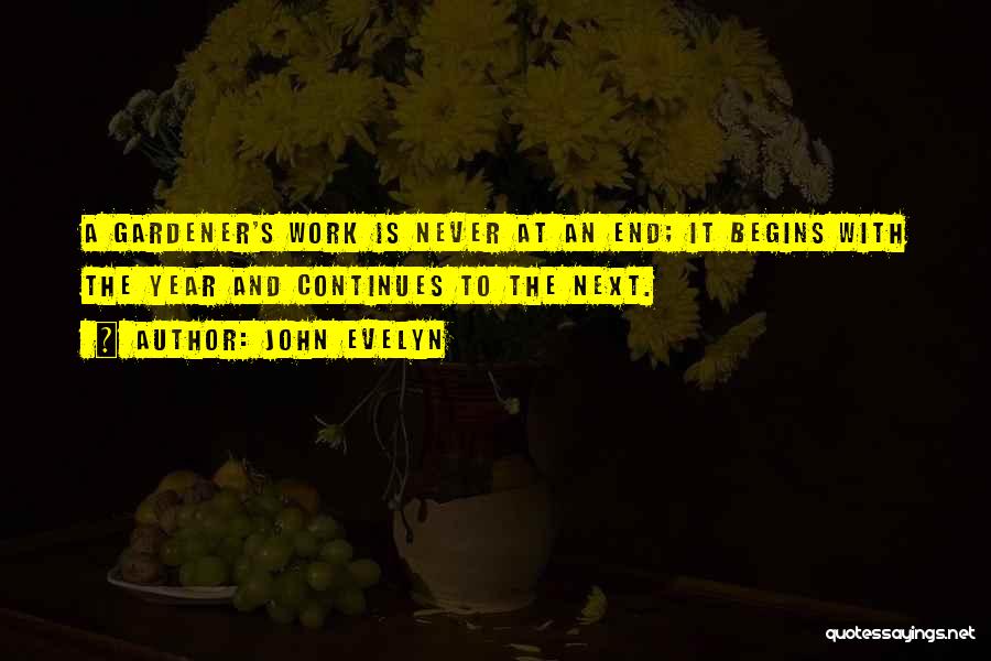 John Evelyn Quotes: A Gardener's Work Is Never At An End; It Begins With The Year And Continues To The Next.