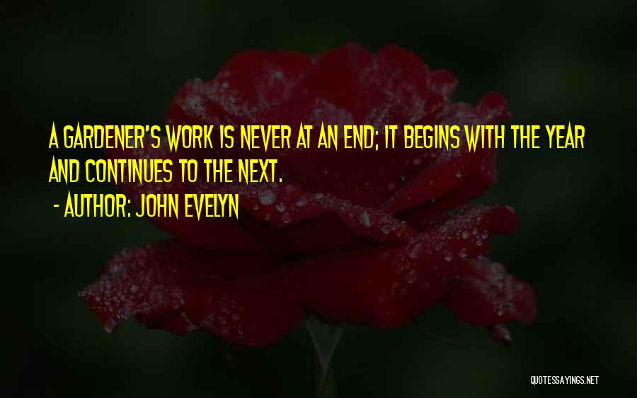 John Evelyn Quotes: A Gardener's Work Is Never At An End; It Begins With The Year And Continues To The Next.