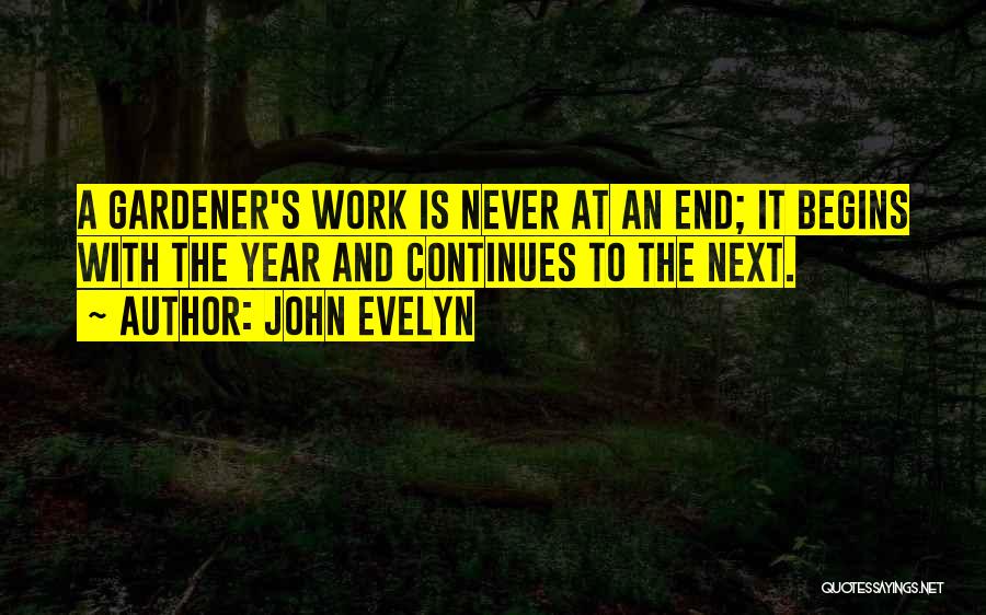 John Evelyn Quotes: A Gardener's Work Is Never At An End; It Begins With The Year And Continues To The Next.