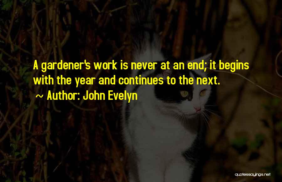 John Evelyn Quotes: A Gardener's Work Is Never At An End; It Begins With The Year And Continues To The Next.