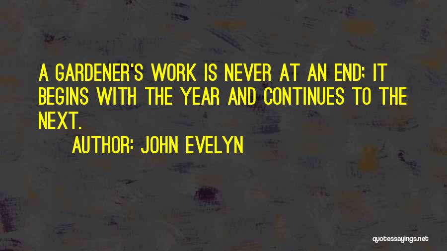 John Evelyn Quotes: A Gardener's Work Is Never At An End; It Begins With The Year And Continues To The Next.