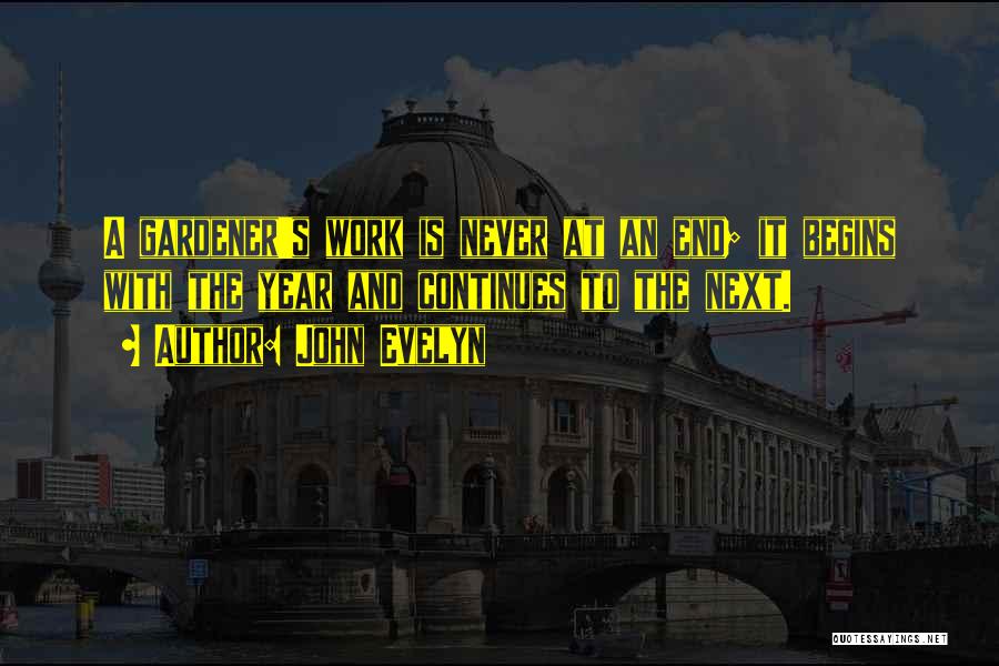 John Evelyn Quotes: A Gardener's Work Is Never At An End; It Begins With The Year And Continues To The Next.