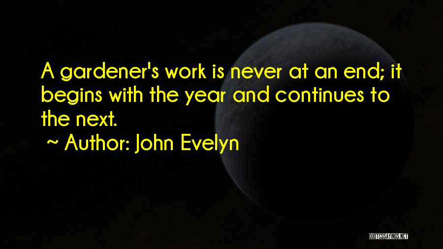 John Evelyn Quotes: A Gardener's Work Is Never At An End; It Begins With The Year And Continues To The Next.