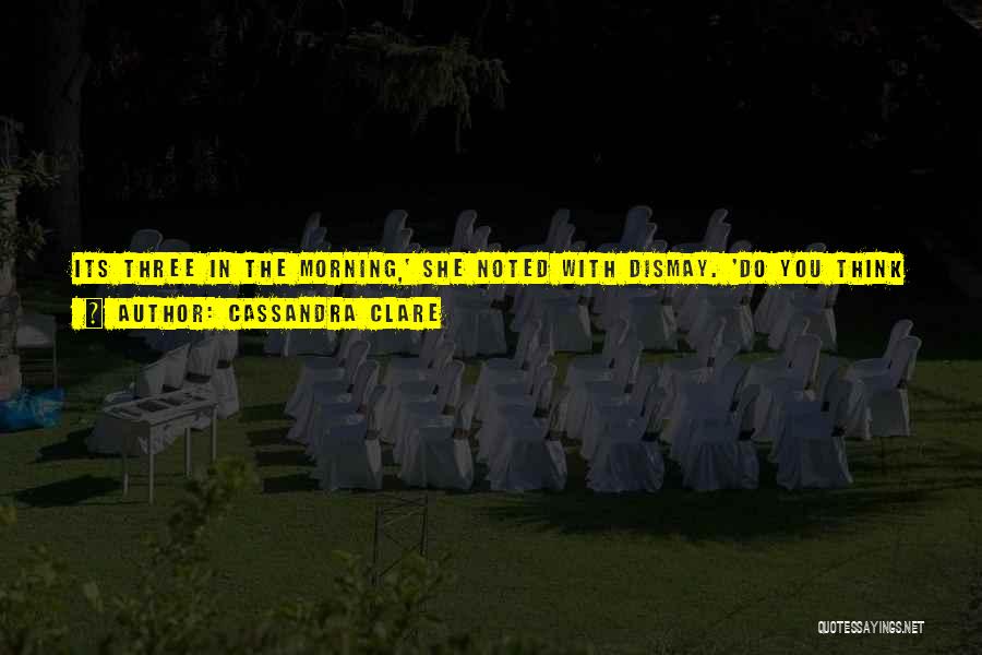 Cassandra Clare Quotes: Its Three In The Morning,' She Noted With Dismay. 'do You Think Simon's All Right?''i Think He's Weird, Actually,' Said