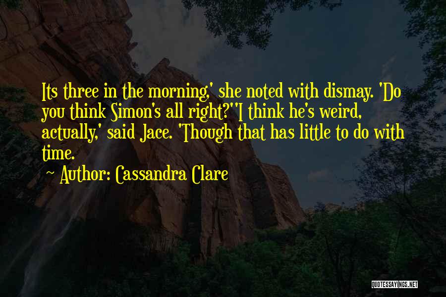 Cassandra Clare Quotes: Its Three In The Morning,' She Noted With Dismay. 'do You Think Simon's All Right?''i Think He's Weird, Actually,' Said