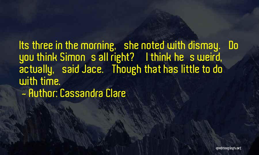 Cassandra Clare Quotes: Its Three In The Morning,' She Noted With Dismay. 'do You Think Simon's All Right?''i Think He's Weird, Actually,' Said