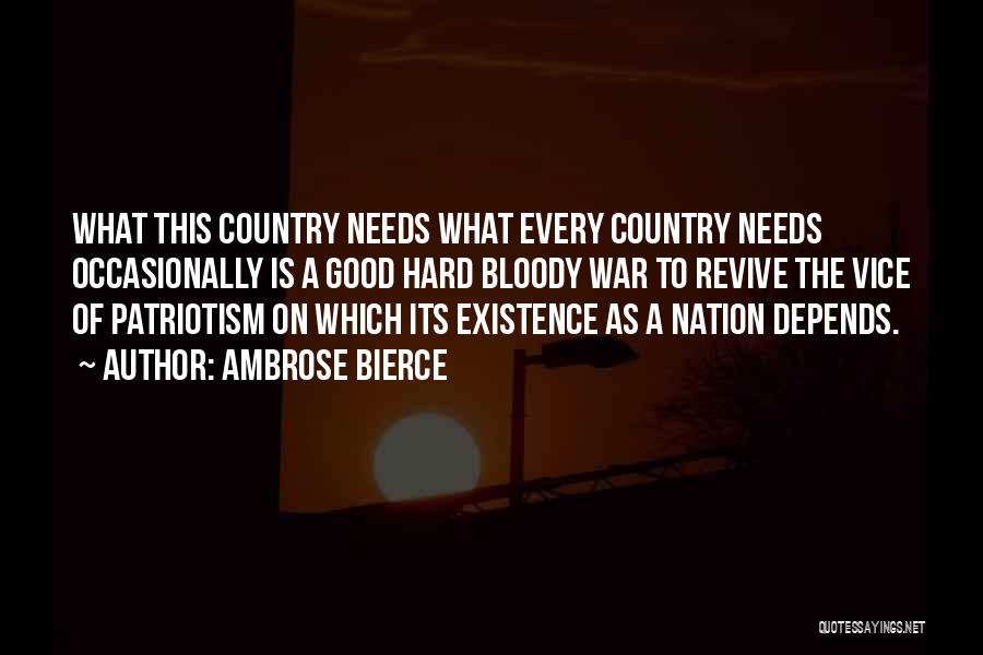 Ambrose Bierce Quotes: What This Country Needs What Every Country Needs Occasionally Is A Good Hard Bloody War To Revive The Vice Of