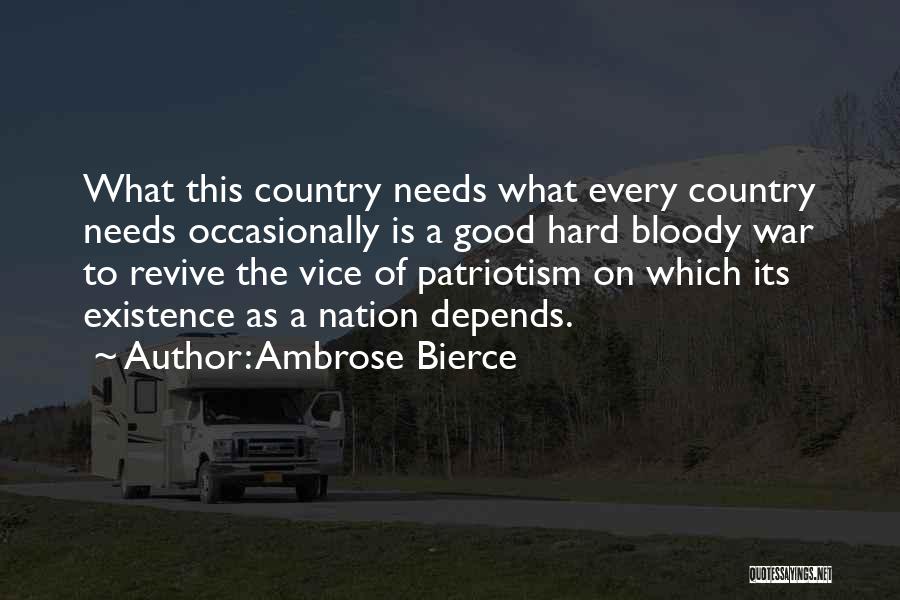 Ambrose Bierce Quotes: What This Country Needs What Every Country Needs Occasionally Is A Good Hard Bloody War To Revive The Vice Of