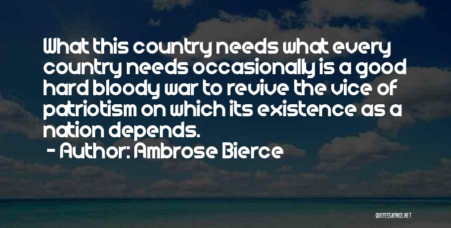 Ambrose Bierce Quotes: What This Country Needs What Every Country Needs Occasionally Is A Good Hard Bloody War To Revive The Vice Of