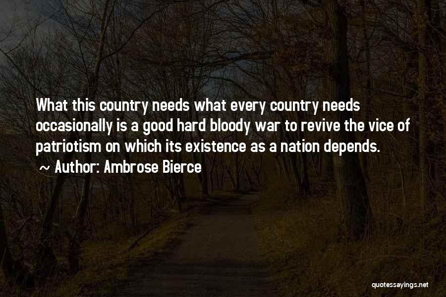 Ambrose Bierce Quotes: What This Country Needs What Every Country Needs Occasionally Is A Good Hard Bloody War To Revive The Vice Of