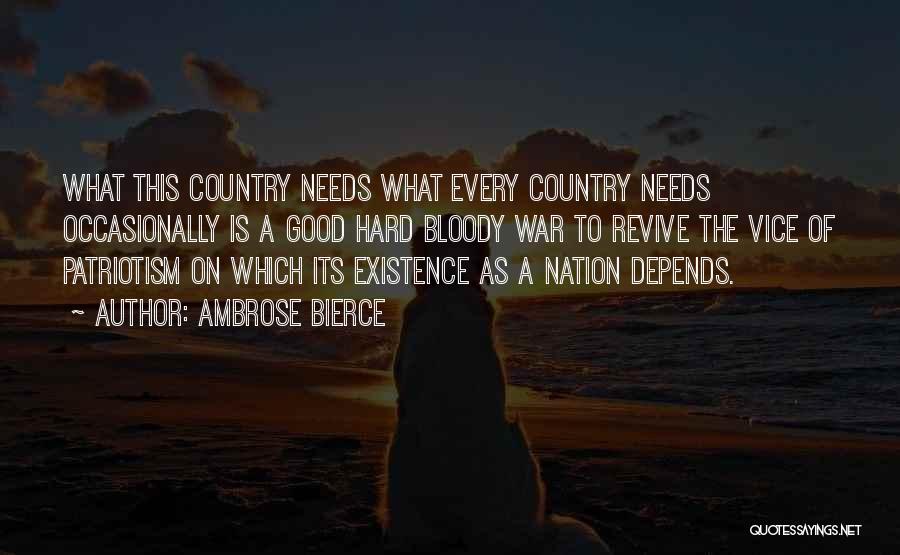 Ambrose Bierce Quotes: What This Country Needs What Every Country Needs Occasionally Is A Good Hard Bloody War To Revive The Vice Of