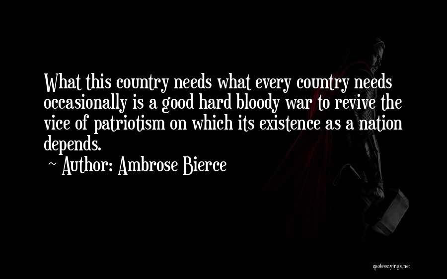 Ambrose Bierce Quotes: What This Country Needs What Every Country Needs Occasionally Is A Good Hard Bloody War To Revive The Vice Of