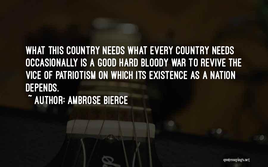 Ambrose Bierce Quotes: What This Country Needs What Every Country Needs Occasionally Is A Good Hard Bloody War To Revive The Vice Of