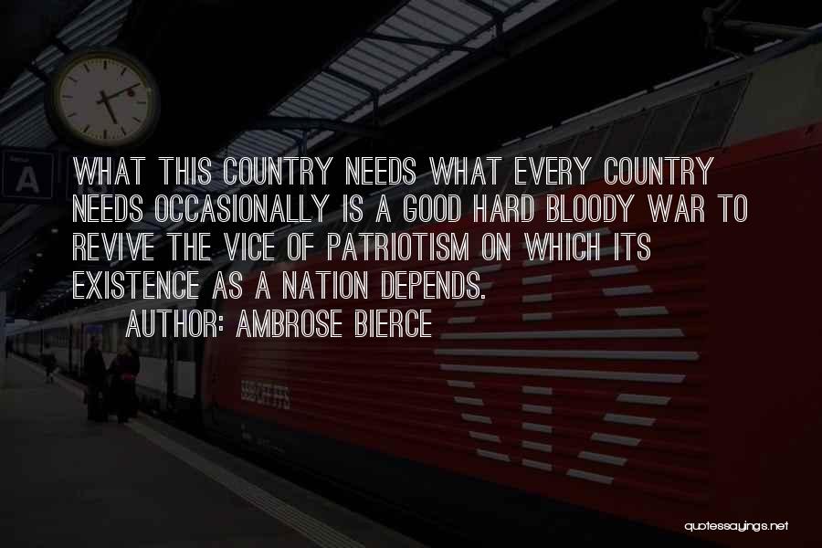 Ambrose Bierce Quotes: What This Country Needs What Every Country Needs Occasionally Is A Good Hard Bloody War To Revive The Vice Of