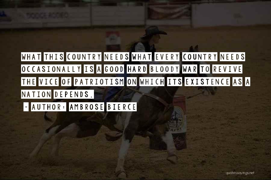 Ambrose Bierce Quotes: What This Country Needs What Every Country Needs Occasionally Is A Good Hard Bloody War To Revive The Vice Of
