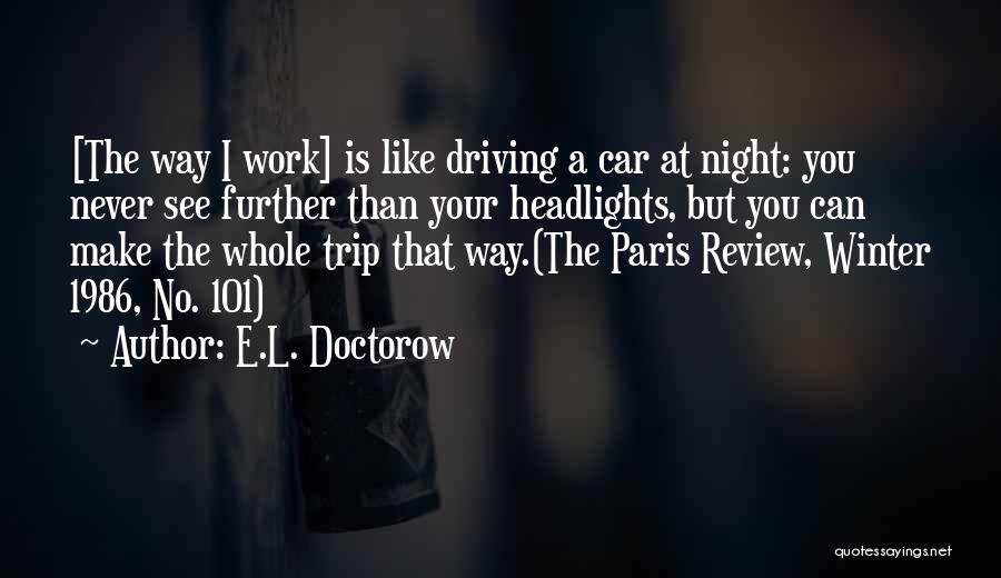 E.L. Doctorow Quotes: [the Way I Work] Is Like Driving A Car At Night: You Never See Further Than Your Headlights, But You