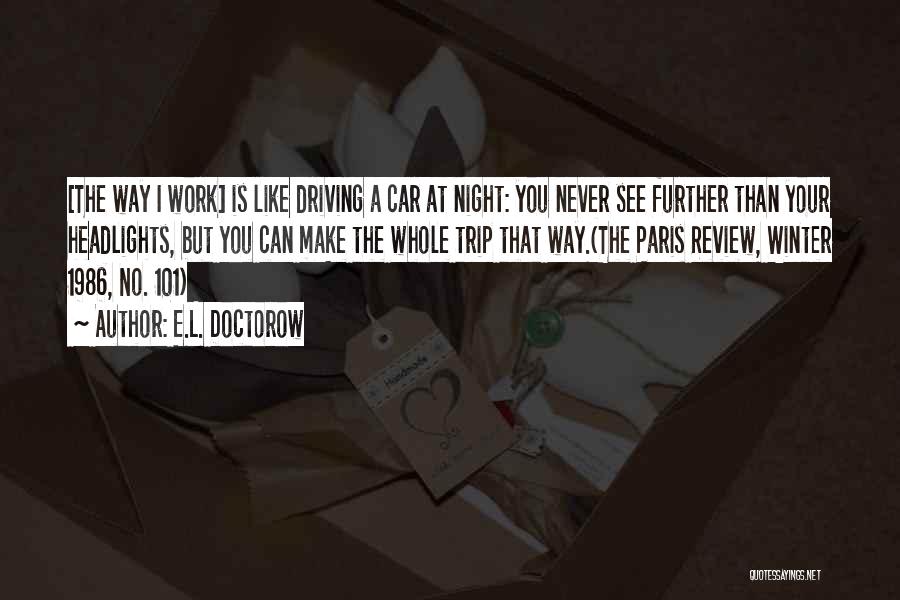 E.L. Doctorow Quotes: [the Way I Work] Is Like Driving A Car At Night: You Never See Further Than Your Headlights, But You