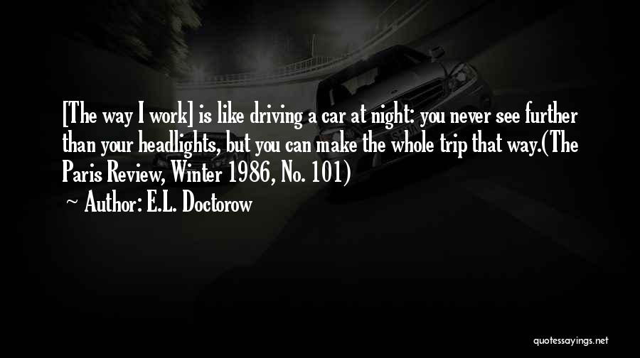 E.L. Doctorow Quotes: [the Way I Work] Is Like Driving A Car At Night: You Never See Further Than Your Headlights, But You