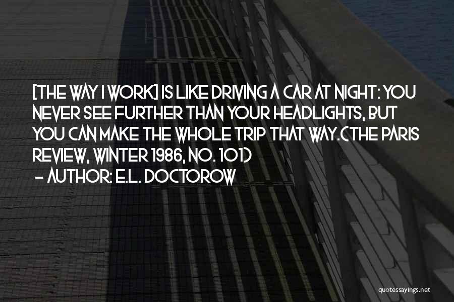 E.L. Doctorow Quotes: [the Way I Work] Is Like Driving A Car At Night: You Never See Further Than Your Headlights, But You