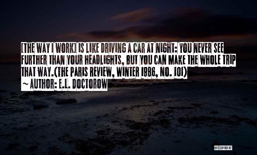 E.L. Doctorow Quotes: [the Way I Work] Is Like Driving A Car At Night: You Never See Further Than Your Headlights, But You