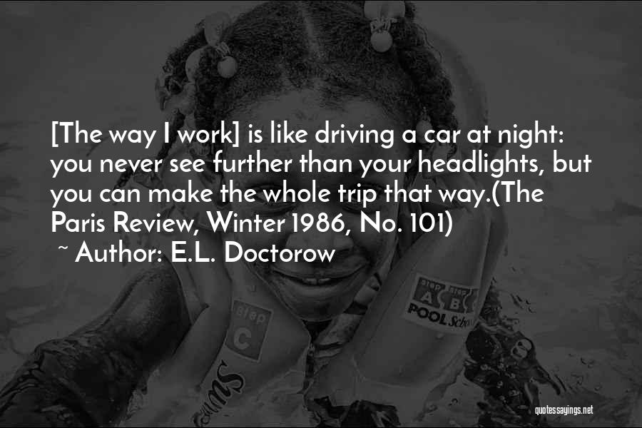 E.L. Doctorow Quotes: [the Way I Work] Is Like Driving A Car At Night: You Never See Further Than Your Headlights, But You