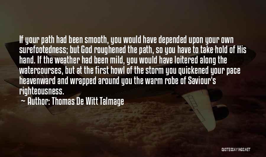 Thomas De Witt Talmage Quotes: If Your Path Had Been Smooth, You Would Have Depended Upon Your Own Surefootedness; But God Roughened The Path, So