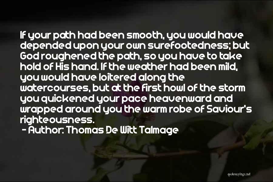 Thomas De Witt Talmage Quotes: If Your Path Had Been Smooth, You Would Have Depended Upon Your Own Surefootedness; But God Roughened The Path, So