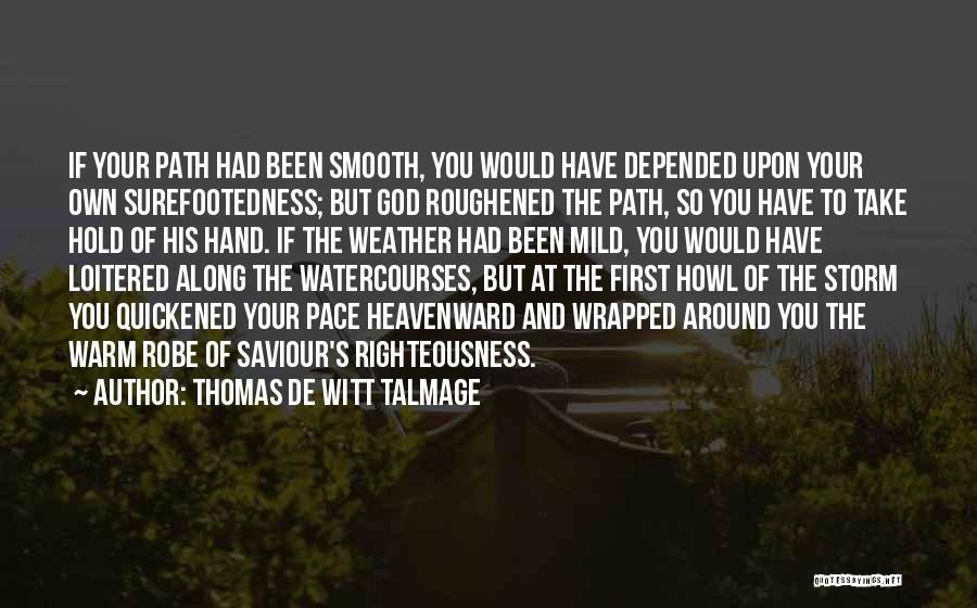 Thomas De Witt Talmage Quotes: If Your Path Had Been Smooth, You Would Have Depended Upon Your Own Surefootedness; But God Roughened The Path, So