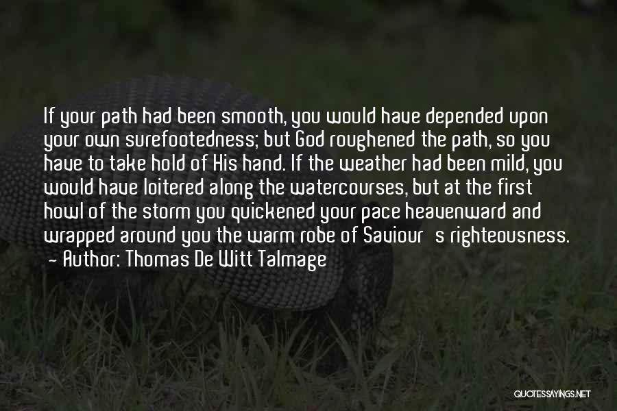 Thomas De Witt Talmage Quotes: If Your Path Had Been Smooth, You Would Have Depended Upon Your Own Surefootedness; But God Roughened The Path, So